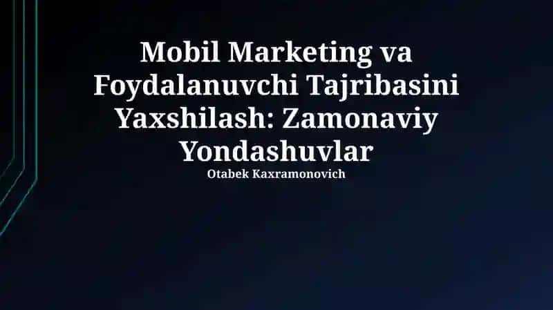 Mobil Marketing va Foydalanuvchi Tajribasini Yaxshilash: Zamonaviy Yondashuvlar