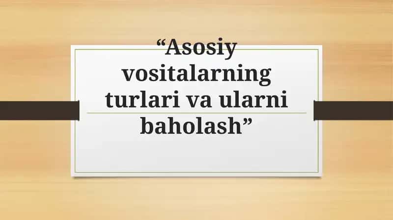 Asosiy vositalarning turlari va ularni baholash 1