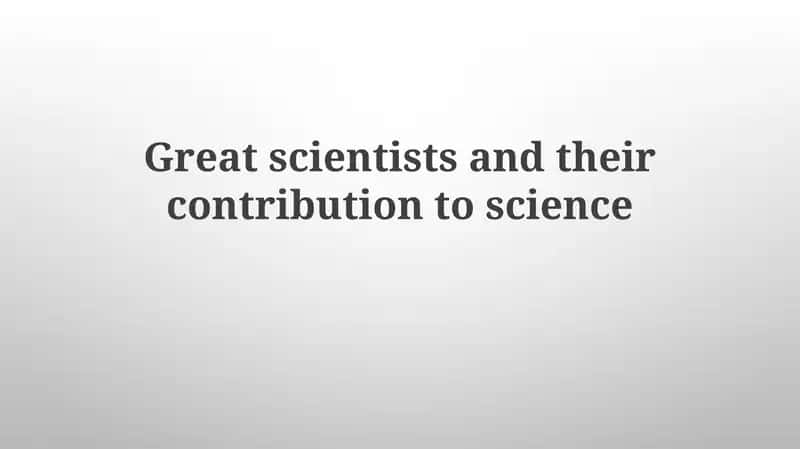 Great Scientists and Their Contribution to Science 1
