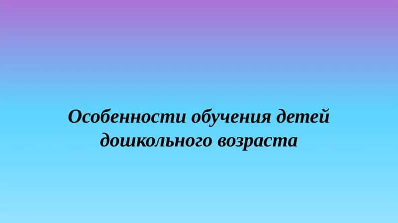 Особенности обучения детей дошкольного возраста 1