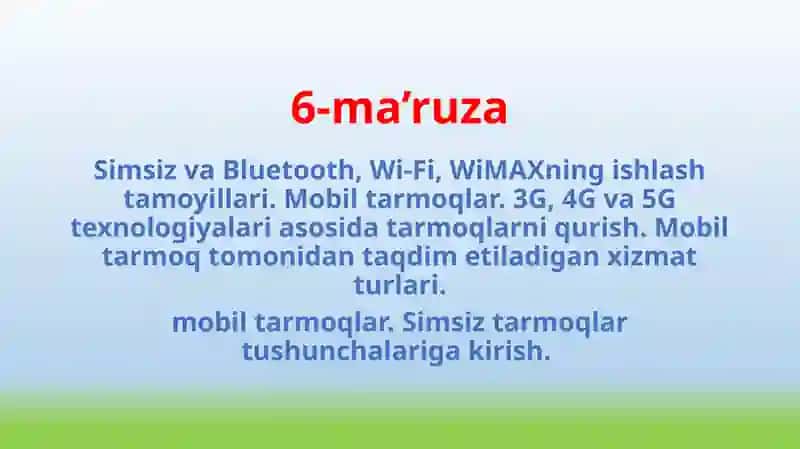 Simsiz va Bluetooth, Wi-Fi, WiMAXning ishlash tamoyillari. Mobil tarmoqlar. 3G, 4G va 5G texnologiyalari asosida tarmoqlarni qurish. Mobil tarmoq tomonidan taqdim etiladigan xizmat turlari. mobil tarmoqlar. Simsiz tarmoqlar tushunchalariga kirish.