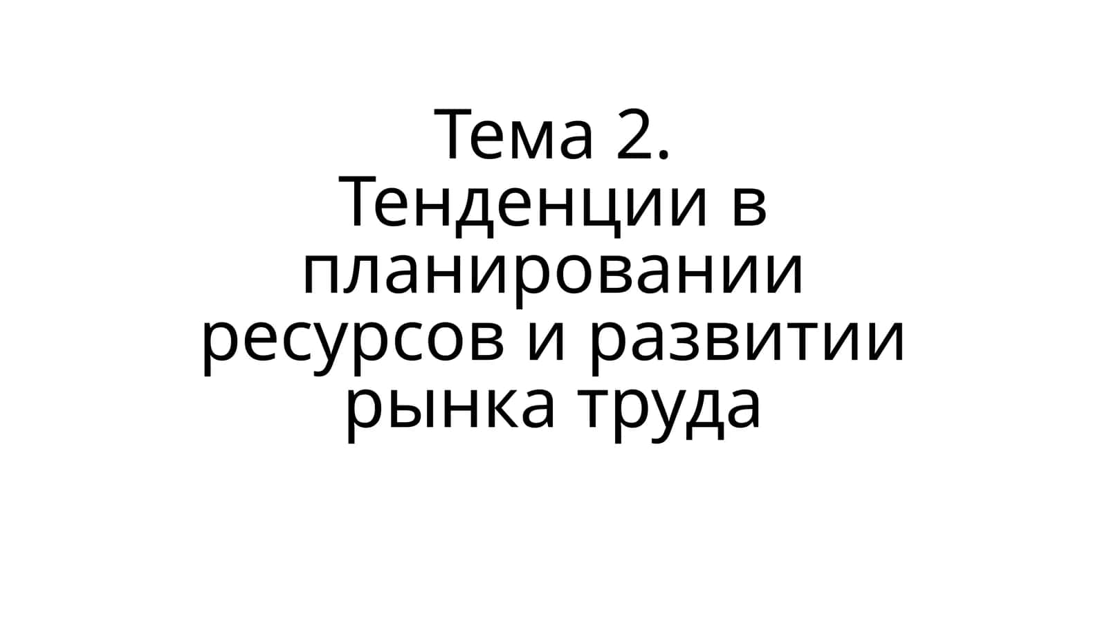 Тема 2.Тенденции в планировании ресурсов и развитии рынка труда 1