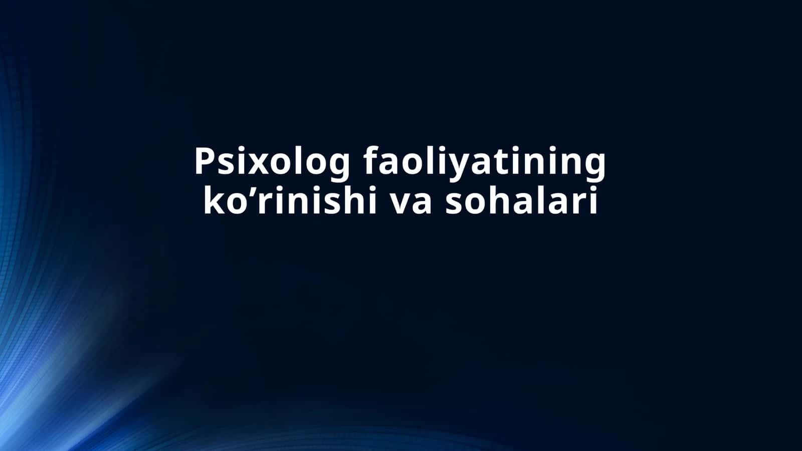 Psixolog faoliyatining ko’rinishi va sohalari 1