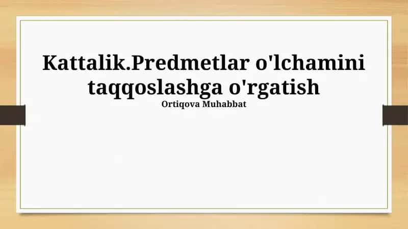 Kattalik.Predmetlar o'lchamini taqqoslashga o'rgatish 1