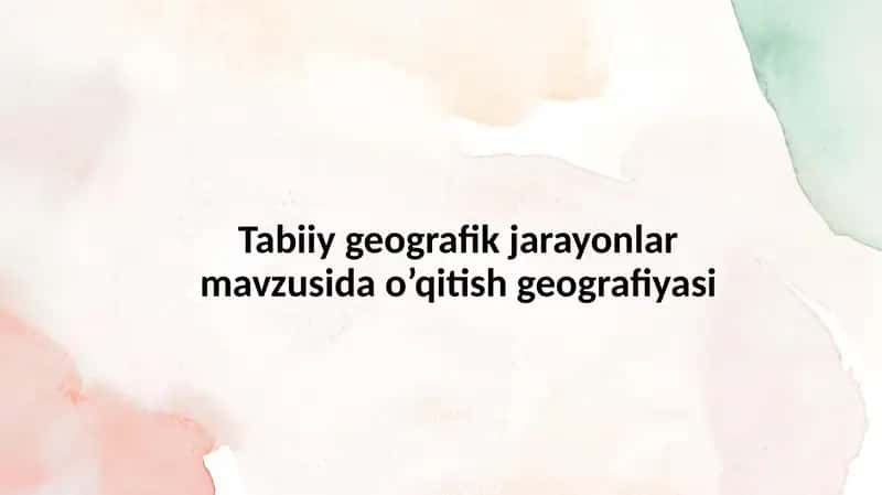 Tabiiy geografik jarayonlar mavzusida o’qitish geografiyasi 1