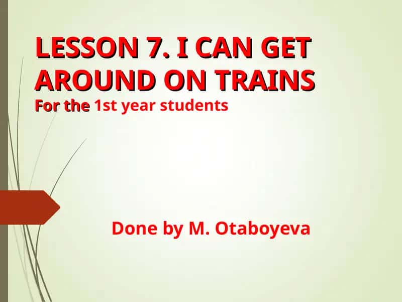 LESSON 7. I CAN GET AROUND ON TRAINS 1