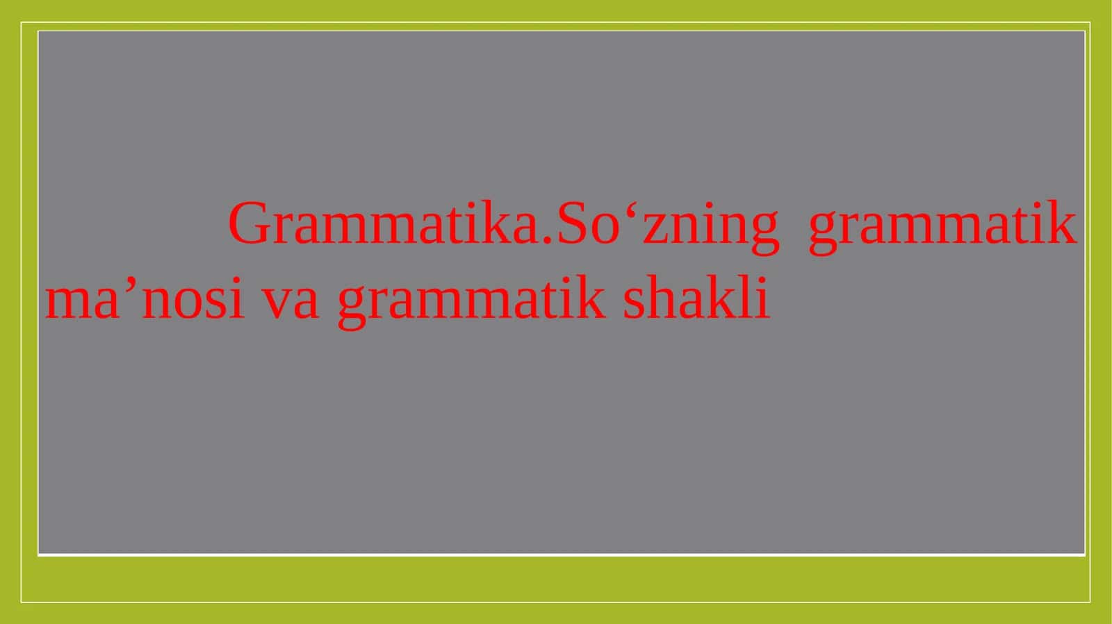 Grammatika.So‘zning grammatik ma’nosi va grammatik shakli 1
