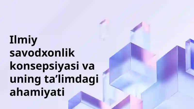 Ilmiy savodxonlik konsepsiyasi va uning ta’limdagi ahamiyati