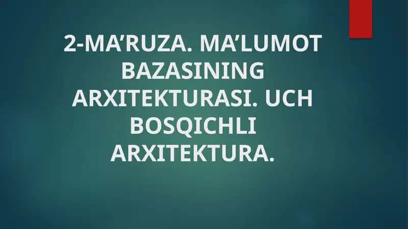 MA’RUZA. MA’LUMOT BAZASINING ARXITЕKTURASI. UCH BOSQICHLI ARXITЕKTURA 1