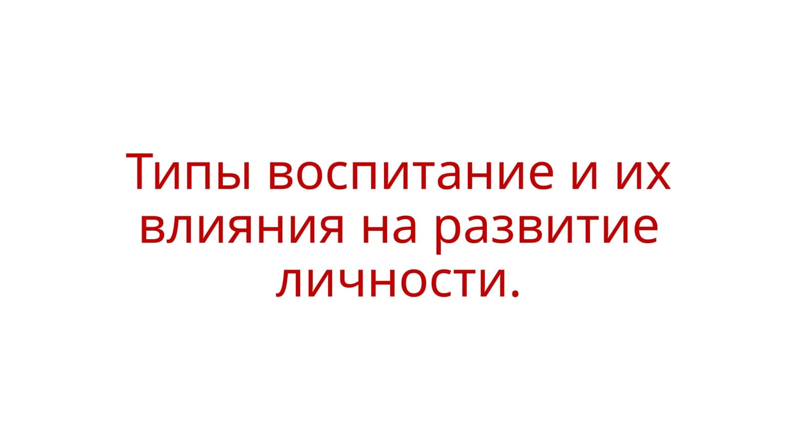 Типы воспитание и их влияния на развитие личности 1