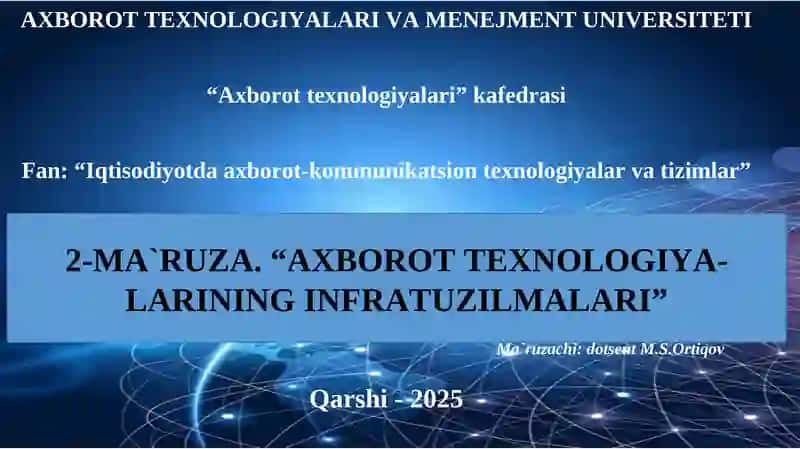 AXBOROT TEXNOLOGIYALARI VA MENEJMENT UNIVERSITETI“Axborot texnologiyalari” kafedrasiFan: “Iqtisodiyotda axborot-kommunikatsion tеxnologiyalar va tizimlar”Ma`ruzachi: dotsent M.S.OrtiqovQarshi -2025 2-MA`RUZA. “AXBOROT TEXNOLOGIYA-LARINING INFRATUZILMALARI”