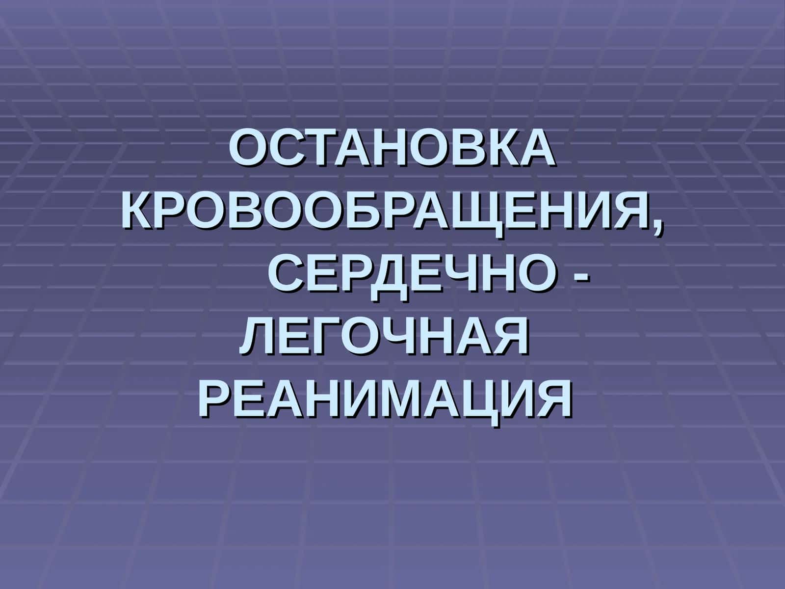 ОСТАНОВКА КРОВООБРАЩЕНИЯ,СЕРДЕЧНО - ЛЕГОЧНАЯ РЕАНИМАЦИЯ 1