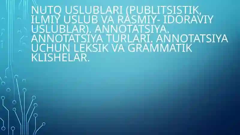 Nutq uslublari (publitsistik, ilmiy uslub va rasmiy- idoraviy uslublar). Annotatsiya. Annotatsiya turlari. Annotatsiya uchun leksik va grammatik klishelаr.