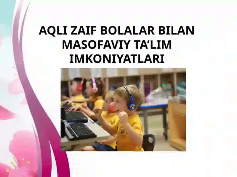 AQLI ZAIF BOLALAR BILAN MASOFAVIY TA’LIM IMKONIYATLARI