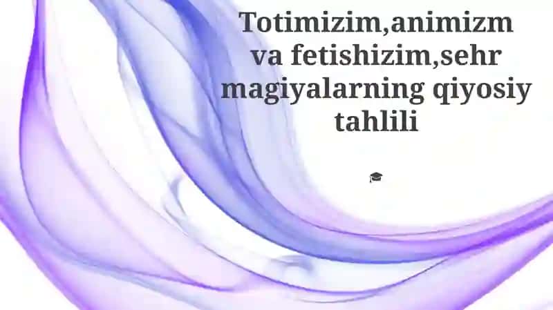 Totimizim, animizm va fetishizim, sehr magiyalarning qiyosiy tahlili