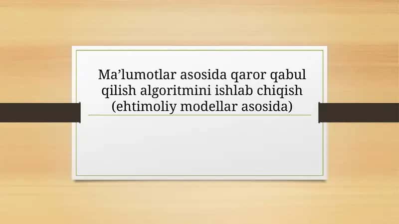 Ma’lumotlar asosida qaror qabul qilish algoritmini ishlab chiqish (ehtimoliy modellar asosida) 1
