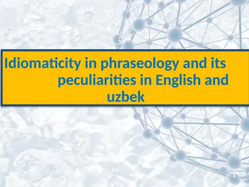Idiomaticity in phraseology and its peculiarities in English and uzbek 1
