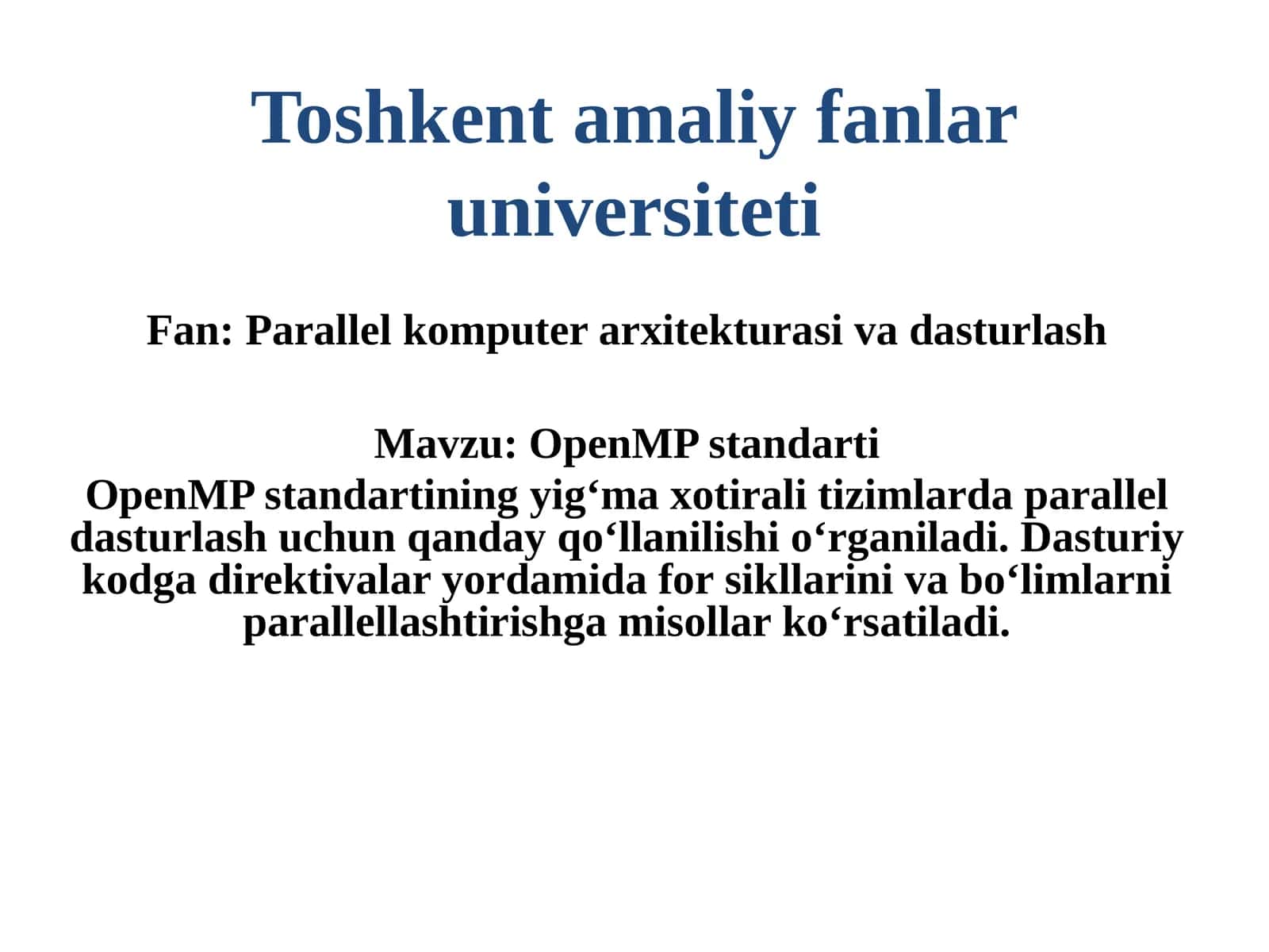 OpenMP standarti OpenMP standartining yigʻma xotirali tizimlarda parallel dasturlash uchun qanday qoʻllanilishi oʻrganiladi. Dasturiy kodga direktivalar yordamida for sikllarini va boʻlimlarni parallellashtirishga misollar koʻrsatiladi 1