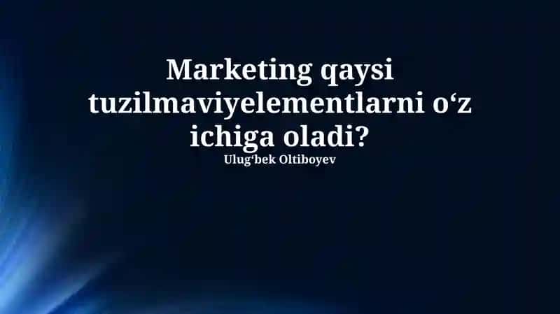Marketing qaysi tuzilma-elementlarni o‘z ichiga oladi?