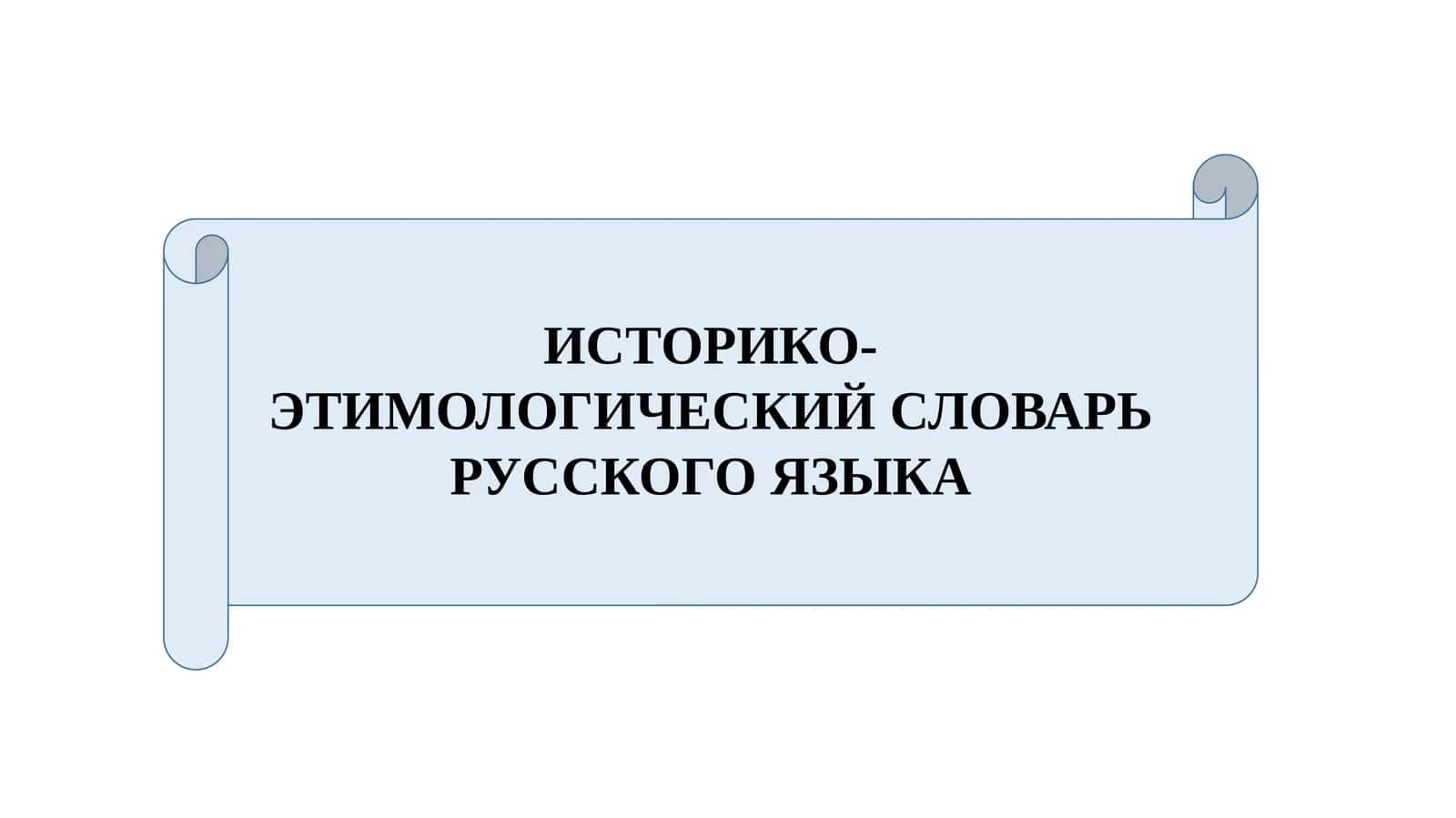 ИСТОРИКО-ЭТИМОЛОГИЧЕСКИЙ СЛОВАРЬ РУССКОГО ЯЗЫКА 1