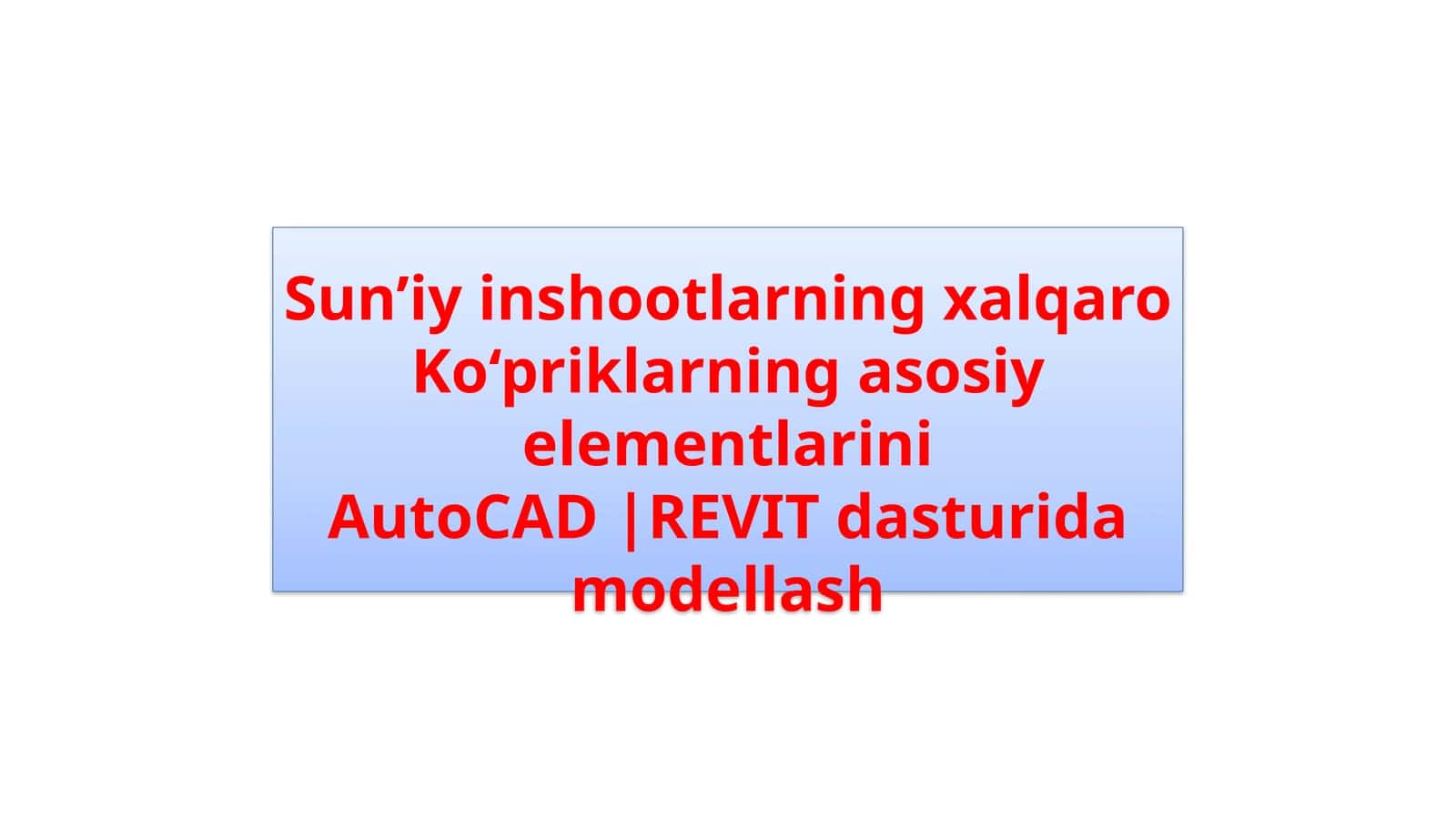 Sun’iy inshootlarning xalqaro. Ko‘priklarning asosiy elementlarini. AutoCAD REVIT dasturida modellash 1