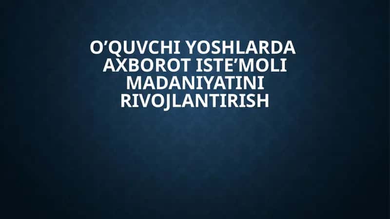 O’quvchi yoshlarda  axborot iste’moli madaniyatini rivojlantirish 1