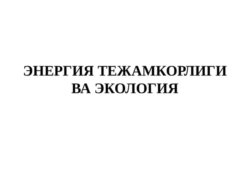 ЭНЕРГИЯ ТЕЖАМКОРЛИГИ ВА ЭКОЛОГИЯ 1