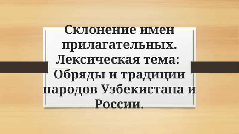Склонение имен прилагательных. Лексическая тема Обряды и традиции народов Узбекистана и России 1