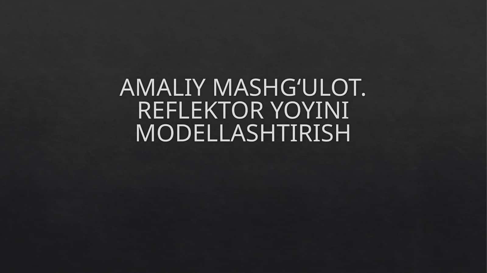 AMALIY MASHG‘ULOT. REFLEKTOR YOYINI MODELLASHTIRISH 1