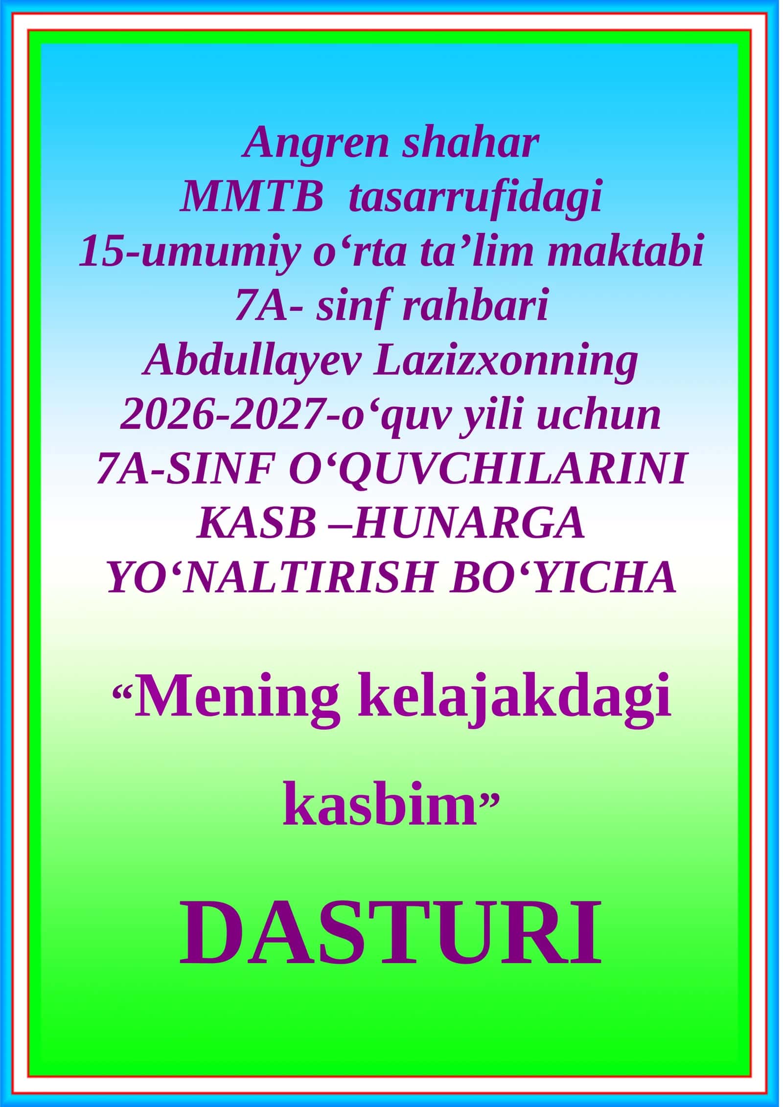 15-umumiy o‘rta ta’lim maktabi 7A- sinf rahbari Abdullayev Lazizxonning 2026-2027-o‘quv yili uchun 7A-SINF O‘QUVCHILARINI KASB –HUNARGA YO‘NALTIRISH BO‘YICHA “Mening kelajakdagi kasbim” DASTURI 1
