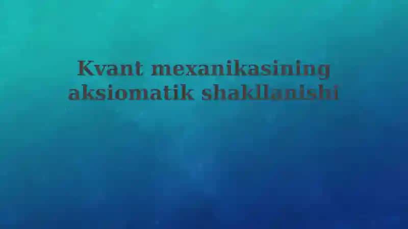 Kvantmexanikasiningaksiomatikshakllanishi