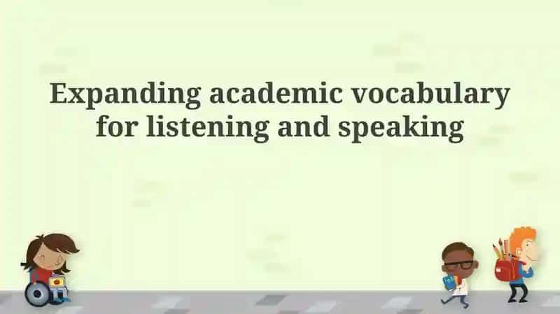 Expanding Academic Vocabulary for Listening and Speaking