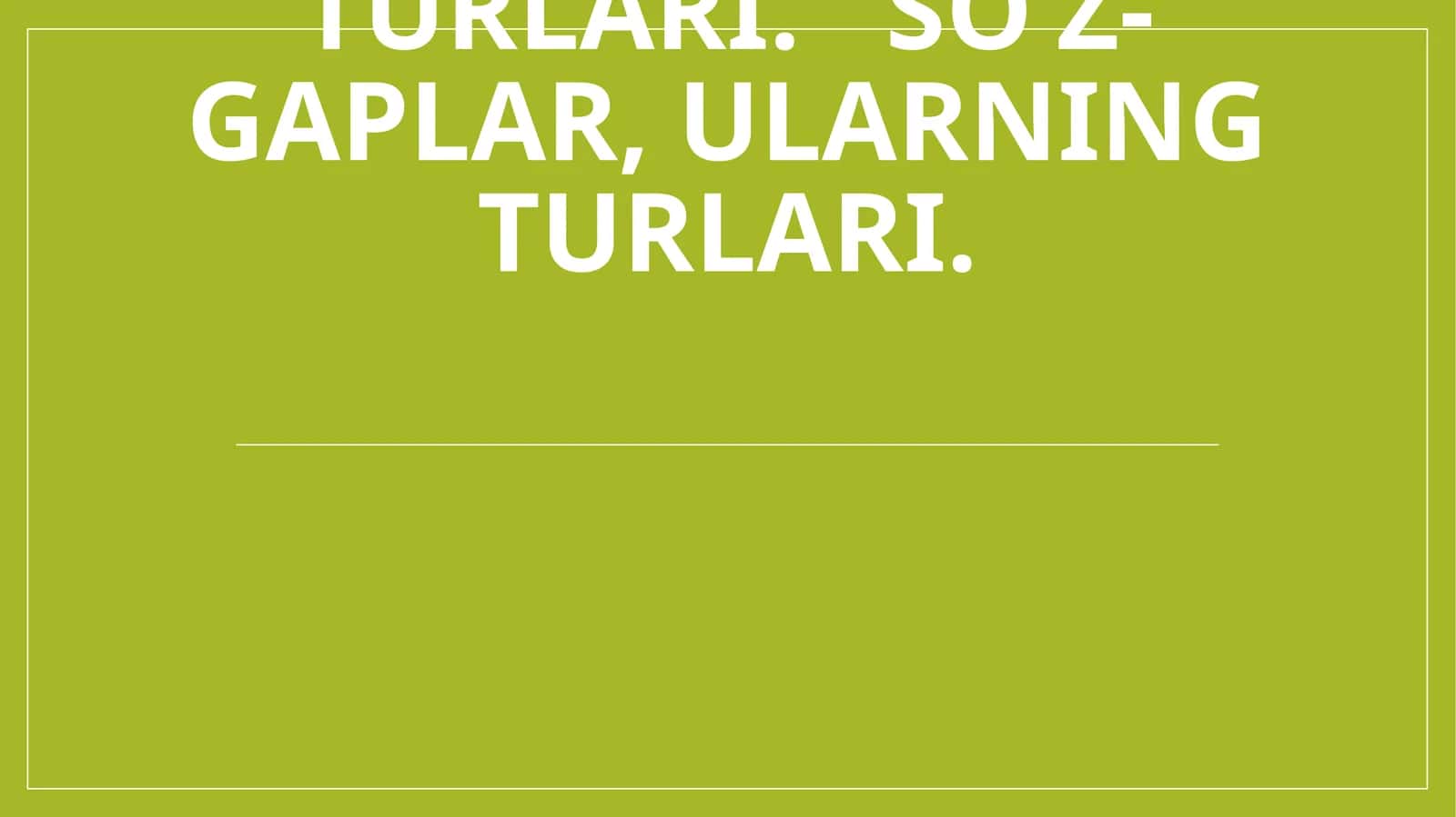 GAPLARNING TUZILISH JIHATDAN TURLARI: SODDA VA QO‘SHMA GAP. SODDA GAP TURLARI.BIR BOSH BO‘LAKLI VA IKKI BOSH BO`LAKLI GAPLAR, ULARNING TURLARI.TO‘LIQ VA TO‘LIQSIZ GAPLAR, ULARNING TURLARI. SO‘Z-GAPLAR, ULARNING TURLARI 1