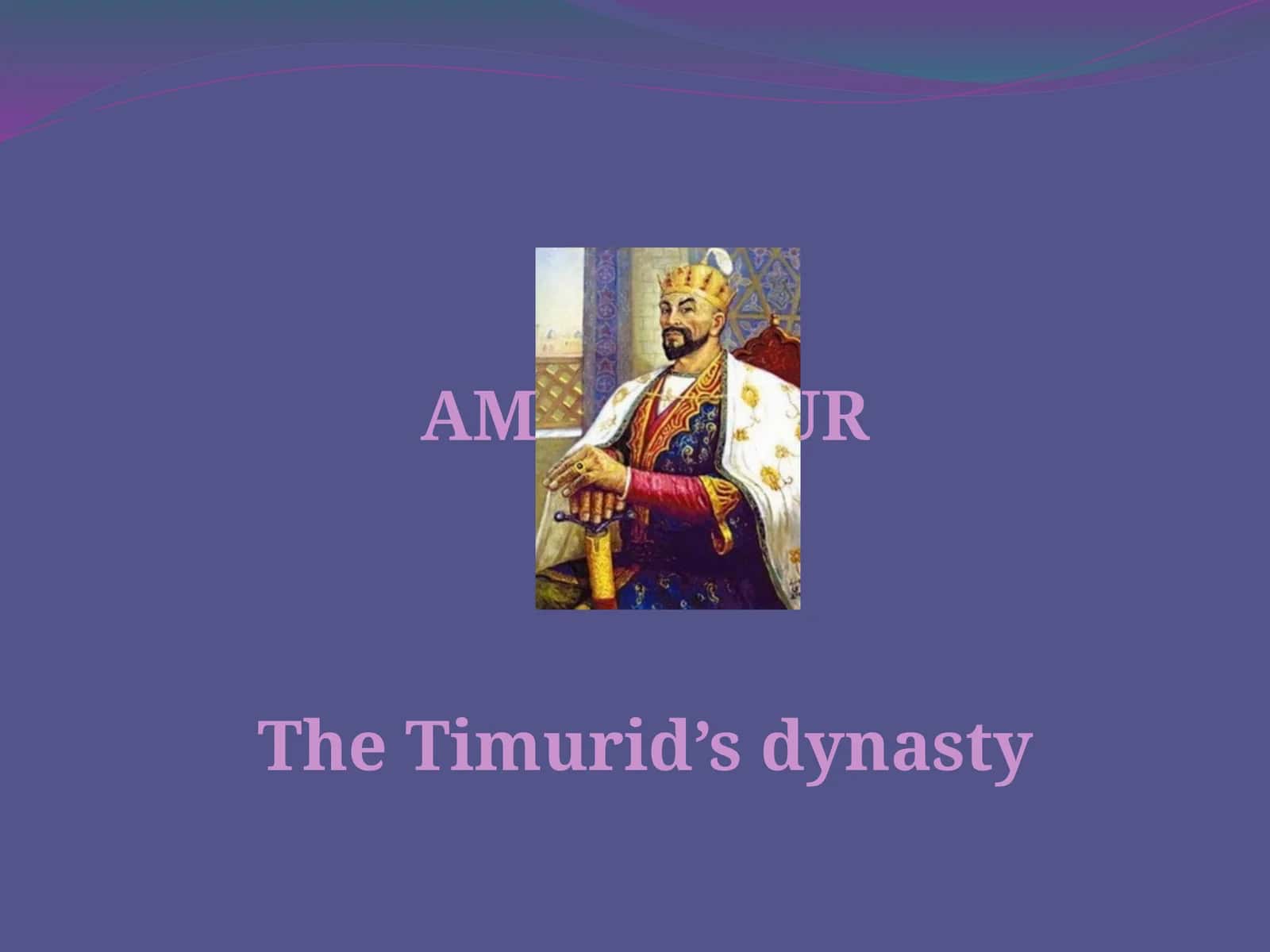AMIR TIMURTheTimurid’s dynasty 1
