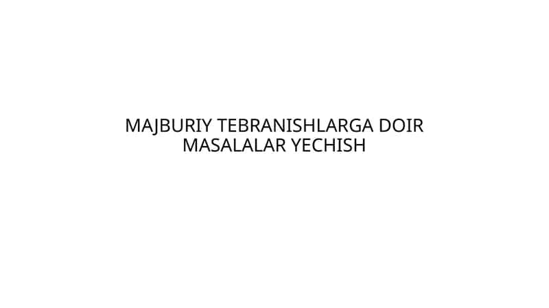 MAJBURIY TEBRANISHLARGA DOIR MASALALAR YECHISH 1