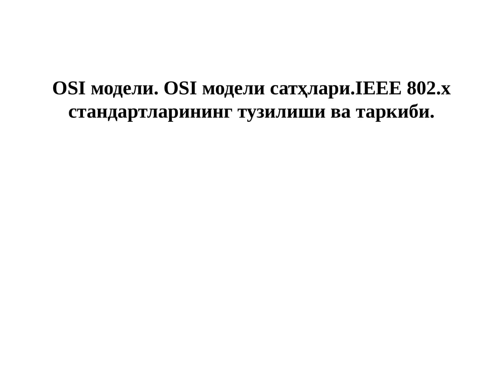 OSI модели. OSI модели сатҳлари.IEEE 802.x стандартларининг тузилиши ва таркиби. 1