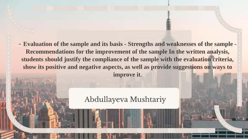 Evaluation of the sample and its basis - Strengths and weaknesses of the sample - Recommendations for the improvement of the sample In the written analysis, students should justify the compliance of the sample with the evaluation criteria, show its positive and negative aspects, as well as provide suggestions on ways to improve it. 1