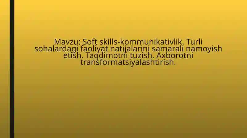 Soft skills-kommunikativlik. Turli sohalardagi faoliyat natijalarini samarali namoyish etish. Taqdimotni tuzish. Axborotni transformatsiyalashtirish.