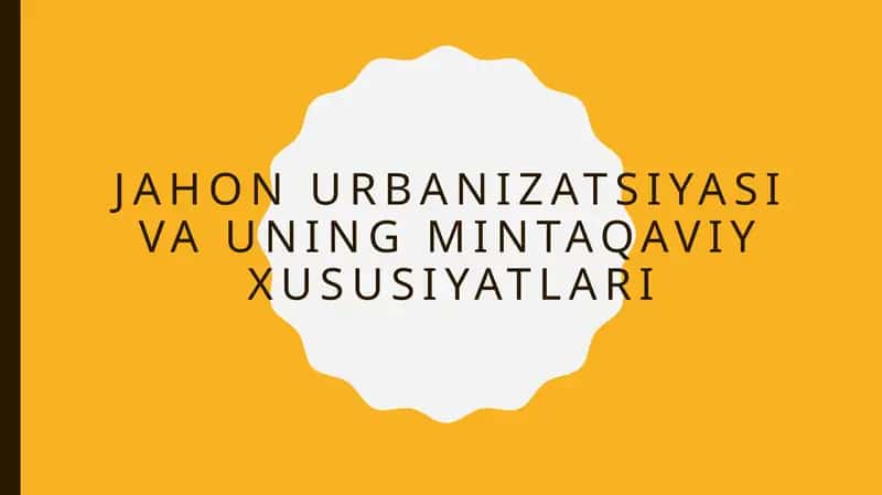 JAHON URBANIZATSIYASI VA UNING MINTAQAVIY XUSUSIYATLARI 1