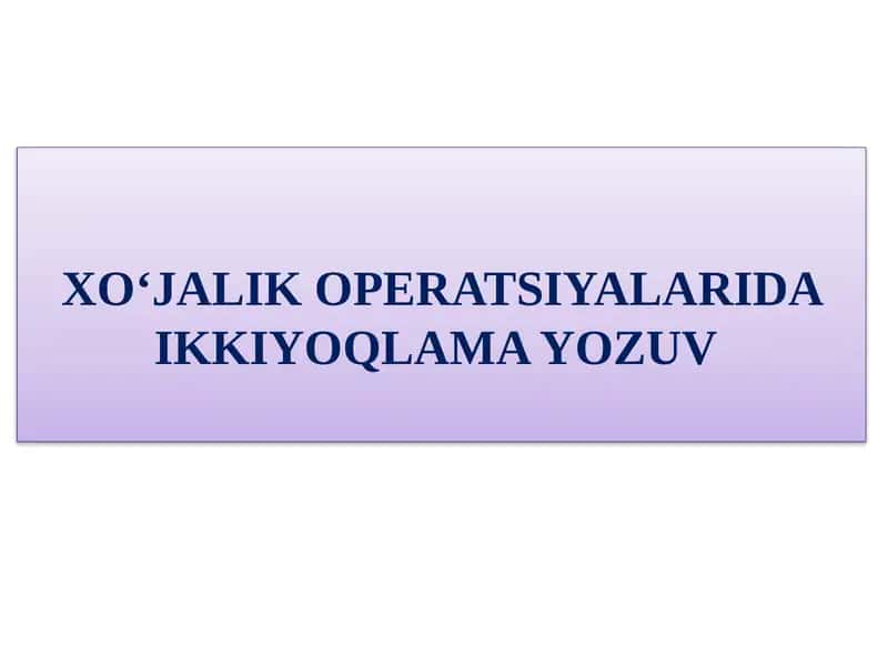 XO'JALIK OPERATSIYALARIDA IKKIYОQLAMA YОZUV 1