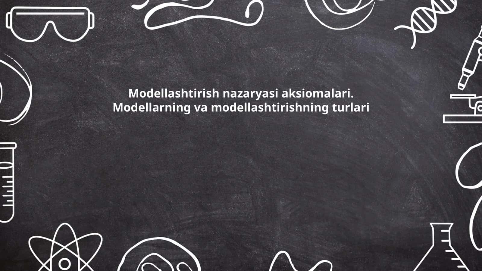 Modellashtirish nazaryasi aksiomalari. Modellarning va modellashtirishning turlari 1