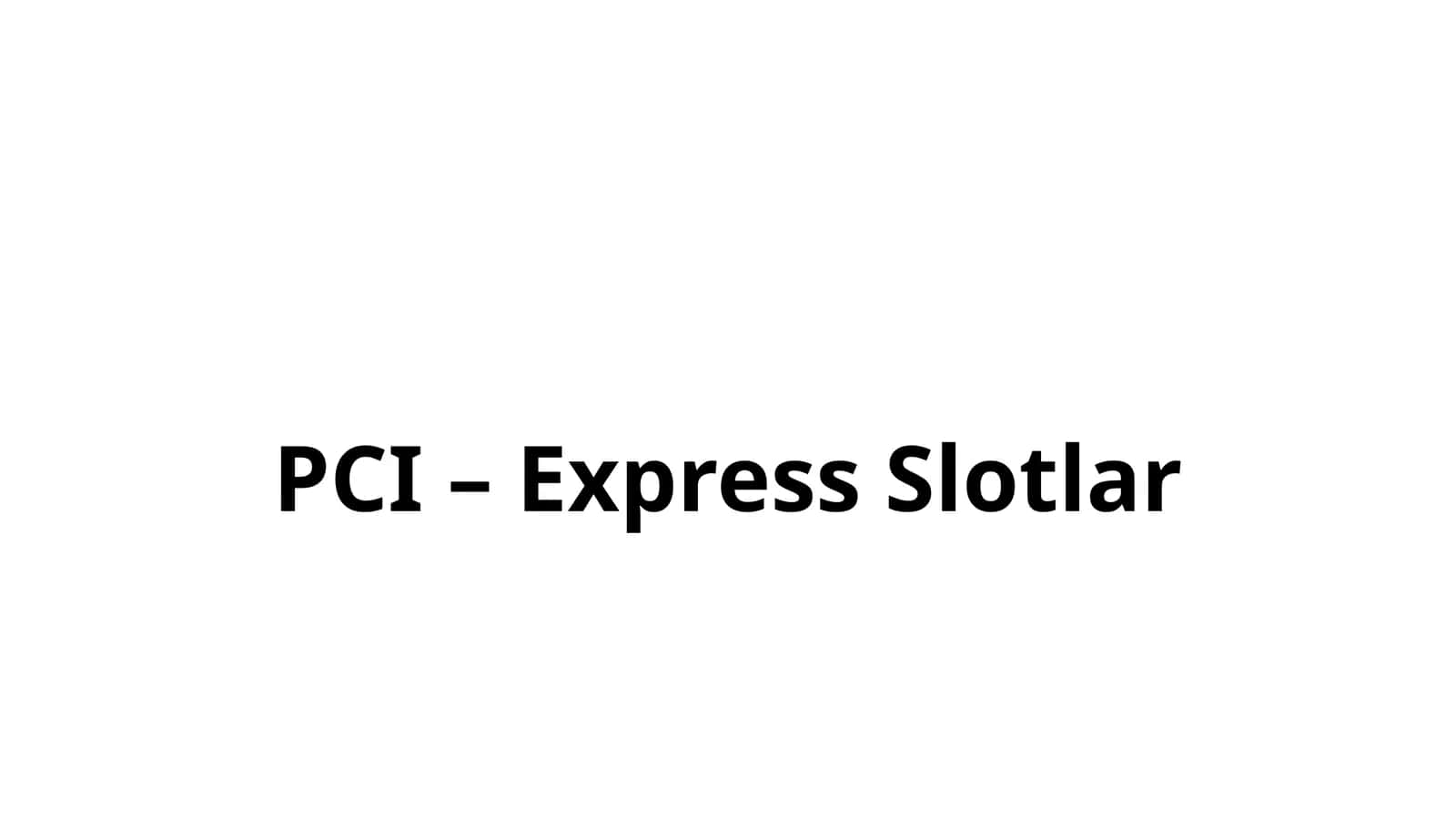 PCI– Express Slotlar 1