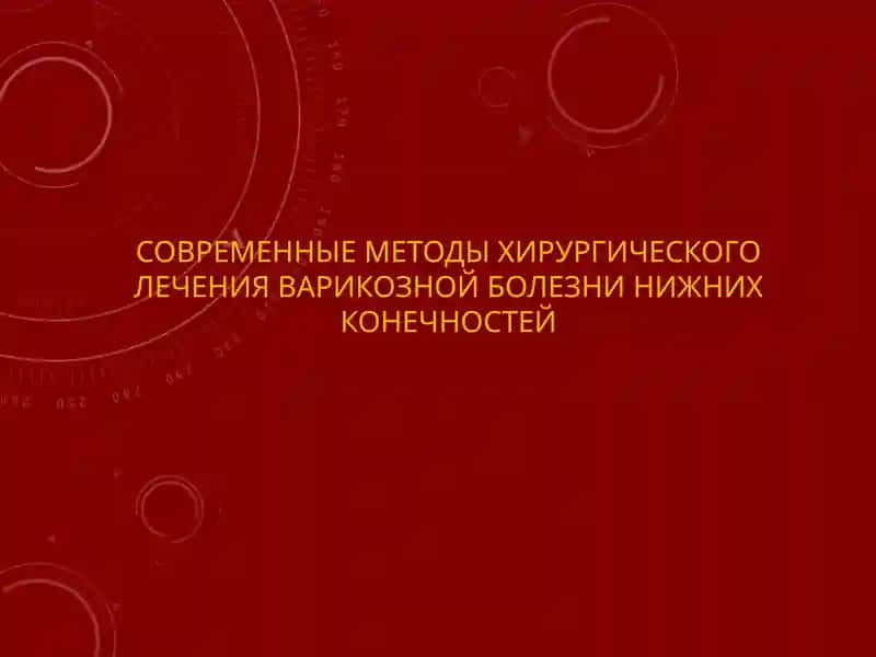 СОВРЕМЕННЫЕ МЕТОДЫ ХИРУРГИЧЕСКОГО ЛЕЧЕНИЯ ВАРИКОЗНОЙ БОЛЕЗНИ НИЖНИХ КОНЕЧНОСТЕЙ