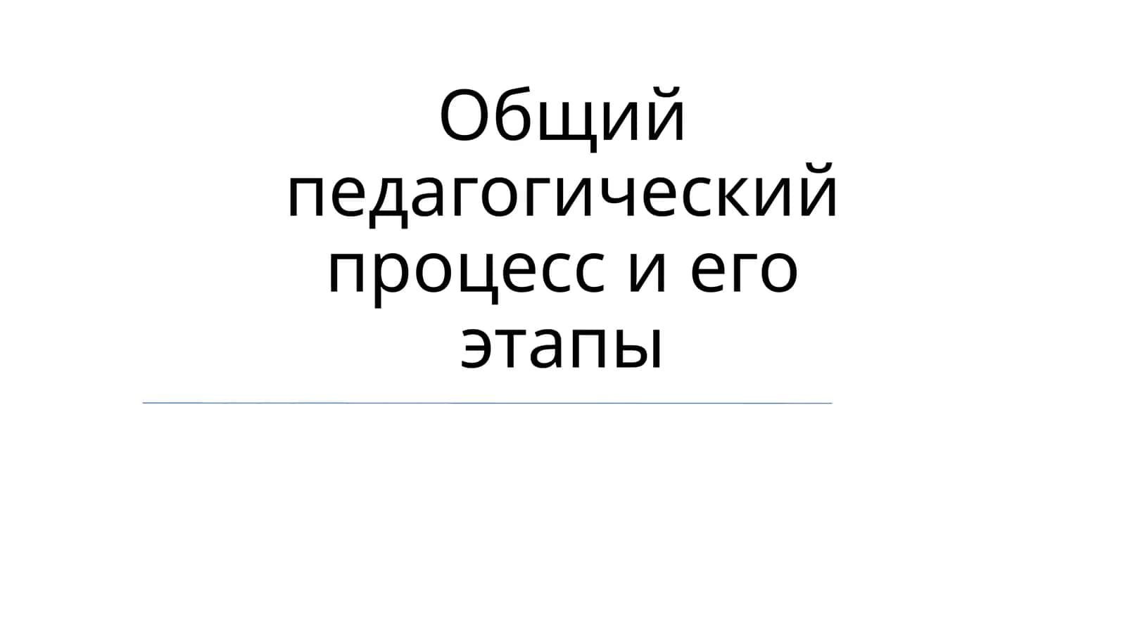 Общий педагогический процесс и его этапы 1