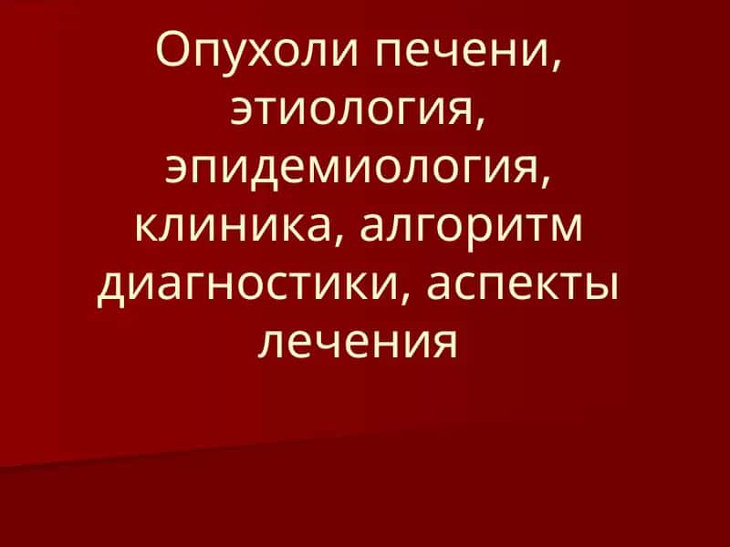 Опухоли печени, этиология, эпидемиология, клиника, алгоритм диагностики, аспекты лечения 1