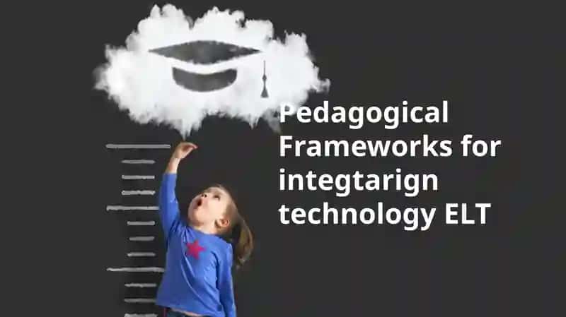 Pedagogical Frameworks for Integrating Technology in ELT