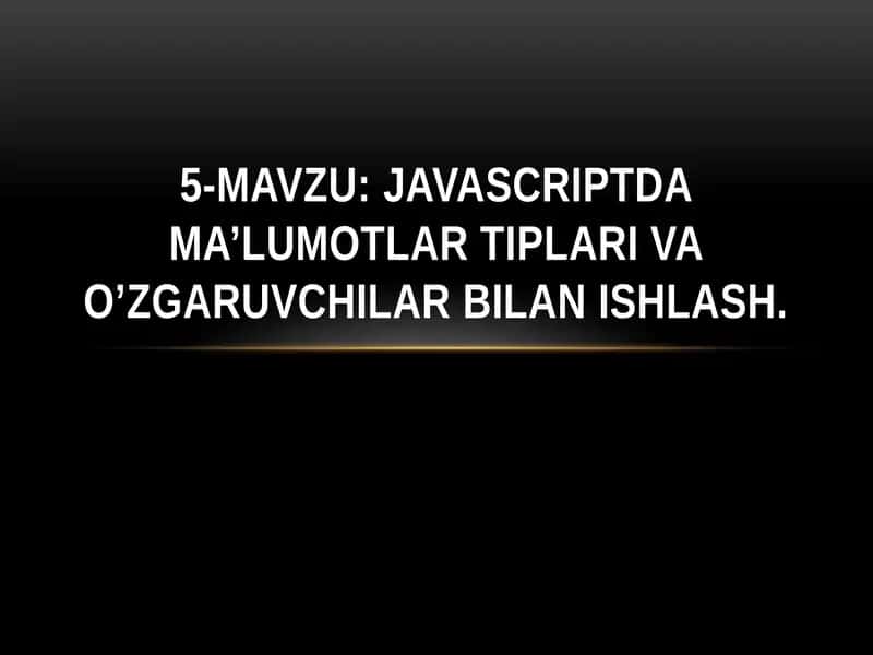 5-mavzu: JavaScript dama’lumotlari tіplari va o’zgaruvchilar bilan ishlash 1