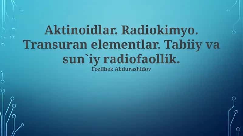Aktinoidlar. Radiokimyo. Transuran elementlar. Tabiiy va sun`iy radiofaollik 1