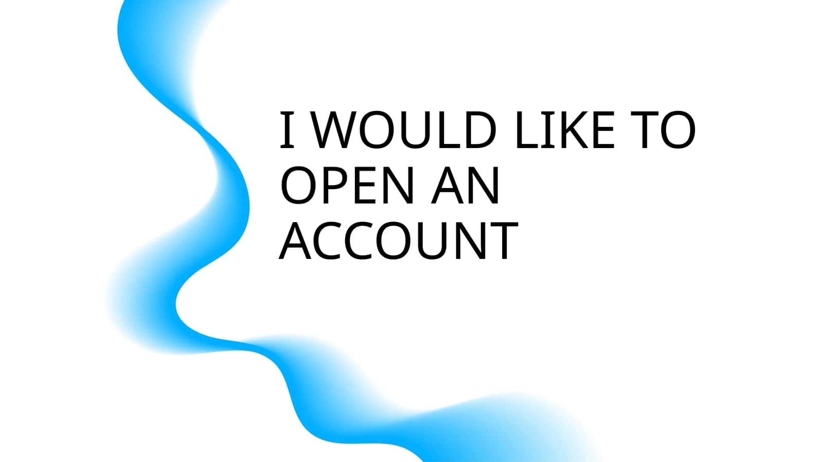 I WOULD LIKE TO OPEN AN ACCOUNT 1