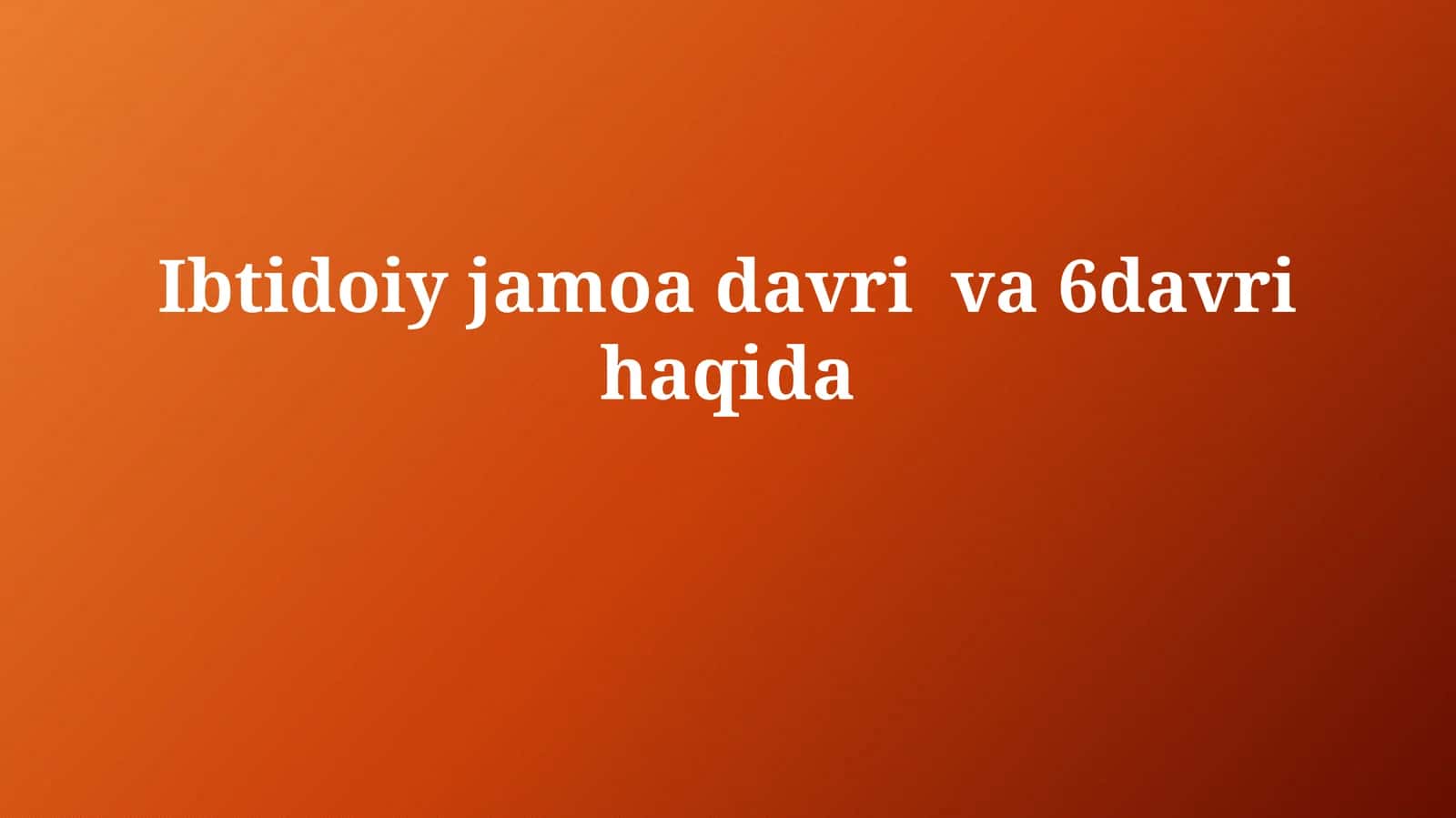 Ibtidoiy jamoa davri va 6-davri haqida 1